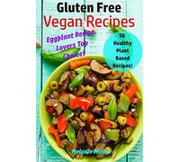 Gluten Free Vegan Recipes: 50 Healthy Plant Based Recipes! - Eggplant Recipe Lovers Top Choice