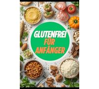 Glutenfrei für Anfänger:: So gelingt die Umstellung auf eine glutenfreie Ernährung