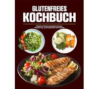 Glutenfreies Kochbuch: Einfache und leckere glutenfreie Rezepte für jeden Tag - gesund genießen ohne Verzicht