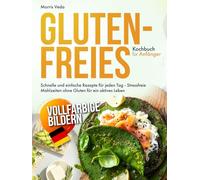 Glutenfreies Kochbuch für Anfänger: Schnelle und einfache Rezepte für jeden Tag - Stressfreie Mahlzeiten ohne Gluten für ein aktives Leben