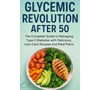 Glycemic Revolution After 50: The Complete Guide to Managing Type 2 Diabetes with Delicious, Low-Carb Recipes and Meal Plans