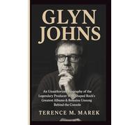 GLYN JOHNS: An Unauthorized Biography of the Legendary Producer Who Shaped Rock’s Greatest Albums & Remains Unsung Behind the Console