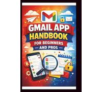 Gmail App Handbook For Beginners and Pros: Step-by-step tips for organizing, managing and securing your inbox, with advanced search techniques and efficient labeling.
