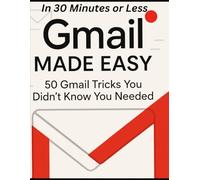 Gmail Made Easy: In 30 minutes or less: 50 Gmail Tricks You Didn't Know You Needed