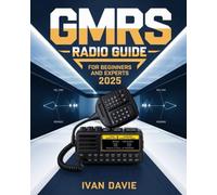 GMRS Radio Guide for Beginners and Experts: The Complete Step-by-Step Masterclass in Licensing, Setup, Programming, and Advanced Signal Strategies for ... Living, and Seamless Day-to-Day Communication