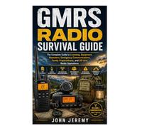 GMRS Radio Survival Guide: The Complete Guide to Licensing, Equipment, Repeaters, Emergency Communications, Family Preparedness, and Off-Grid Radio Operations