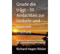Gnade die trägt - 30 Andachten zur Umkehr und inneren Freiheit: Biblische Perspektiven im Dialog mit psychologischen Erkenntnissen