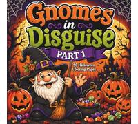 Gnomes in Disguise: Part 1: A Halloween Coloring Book Featuring 50 Whimsical Gnome Costumes: Fun for Adults, Teens & Gnome Lovers of All Ages