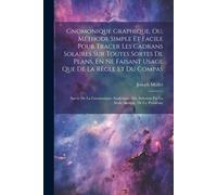 Gnomonique Graphique, Ou, Méthode Simple Et Facile Pour Tracer Les Cadrans Solaires Sur Toutes Sortes De Plans, En Ne Faisant Usage Que De La Règle Et Du Compas