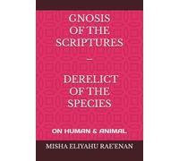 GNOSIS OF THE SCRIPTURES DERELICT OF THE SPECIES: ON HUMAN & ANIMAL