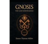 Gnosis: The Lost Knowledge: Unveiling the Cosmic Matrix, the Archontic Trap, and the Path to Ultimate Liberation