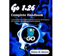 Go 1.26 Complete Handbook: A Practical Guide to Modern Go Programming, Concurrency, Web Development, APIs, Cloud-Native Applications, and Production Deployment