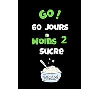 GO! 60 Jours Moins 2 Sucre: Mon journal Mon Objectif ! 60 Jours pour réduire Le sucre . Régime low carb Cahier de suivi