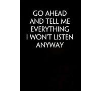 Go Ahead And Tell Me Everything I Won't Listen Anyway: Sarcastic Funny Office Notebooks for Coworkers, Accountant, Office Manager, Directors, Women, Men ( size 6"x9" )