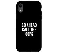 Go Ahead Call The Cops Humour Sarcastique drôle Coque pour iPhone XR