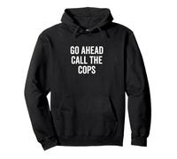 Go Ahead Call The Cops Humour Sarcastique drôle Sweat à Capuche