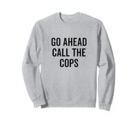 Go Ahead Call The Cops Humour Sarcastique drôle Sweatshirt