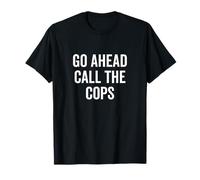 Go Ahead Call The Cops Humour Sarcastique drôle T-Shirt