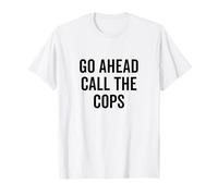Go Ahead Call The Cops Humour Sarcastique drôle T-Shirt