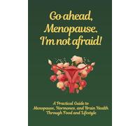Go Ahead, Menopause. I'm not afraid.: A Practical Guide to Menopause, Hormones, and Brain Health Through Food and Lifestyle