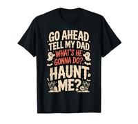 Go Ahead Tell My Dad What's He Gonna Do Haunt Me T-Shirt