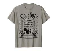 Go Ahead Tell My Dad What's He Gonna Do Haunt Me T-Shirt