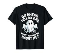 Go Ahead Tell My Dad What's He Gonna Do Haunt Me T-Shirt