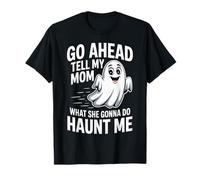 Go Ahead Tell My Mom What She Gonna Do Haunt Me |- T-Shirt