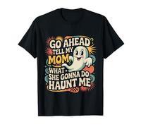 Go Ahead Tell My Mom What She Gonna Do Haunt Me - T-Shirt
