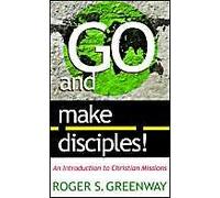 Go And Make Disciples!: An Introduction To Christian Missions