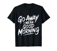 Go Away I Mean Good Morning Humeur grincheuse - T-Shirt