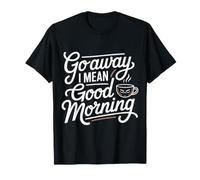 Go Away I Mean Good Morning Humeur grincheuse T-Shirt