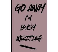 Go Away I'm Busy Writing: The perfect notebook journal for anyone who wants to get their thoughts on page