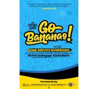 Go Bananas!: How Home Service Businesses Go From Looking Generic to Becoming the Brand Everyone Remembers