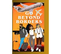 GO BEYOND BORDERS: A Comprehensive Guide TO Seamless Living Abroad - Your Blueprint For Successful Travel And Migration