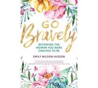 Go Bravely Becoming the Woman You Were Created to Be by Emily Wilson Hussem Emily Wilson Hussem (Auteur)