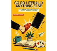 Go Do Literally Anything Else: 101 Better Things To Do Than Scroll Yourself Stupid