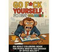 Go F*ck Yourself, I’m Busy Coloring: 50 Swearing Animals to Help You Survive Work, Toxic Coworkers, and Everyday Bullsh*t