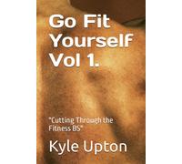 Go Fit Yourself Vol 1. T: "Cutting Through The Fitness Bs
