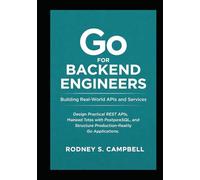 Go for Backend Engineers: Building Real-World APIs and Services: Design Practical REST APIs, Manage Data with PostgreSQL, and Structure Production-Ready Go Applications