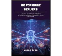 Go for Game Servers: A Hands-On Guide to Building Authoritative, Real-Time Multiplayer Backends