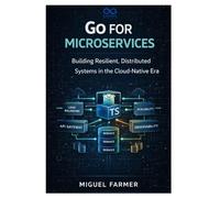 Go for Microservices: Building Resilient, Distributed Systems in the Cloud-Native Era