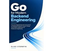 Go for Modern Backend Engineering: From Go Programming and Concurrency to Distributed Systems, System Design, Cloud-Native Applications & Production Engineering