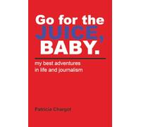 Go for the JUICE, BABY. my best adventures in life and journalism