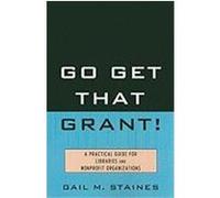 Go Get That Grant!: A Practical Guide for Libraries and Nonprofit Organizations Staines, Gail M. (Auteur)