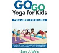 Go Go Yoga for Kids: Yoga Lessons for Children: Teaching Yoga to Children Through Poses, Breathing Exercises, Games, and Stories