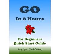 Go: Golang Programming, In 8 Hours, For Beginners, Quick Start Guide Go Language Crash Course Tutorial & Exercises: Go Programming Textbook (ISBN: 7359)