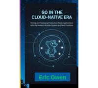 Go in the Cloud-Native Era: Writing and Packaging ProductionReady Applications with the Modern Module System and Best Practices