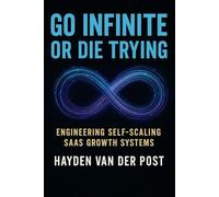 Go Infinite or Die Trying: Engineering Self-Scaling SaaS Growth Systems