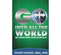 GO INTO ALL THE WORLD: GOD'S GLORIFIED PURPOSE FOR OUR EXISTENCE IN LIFE